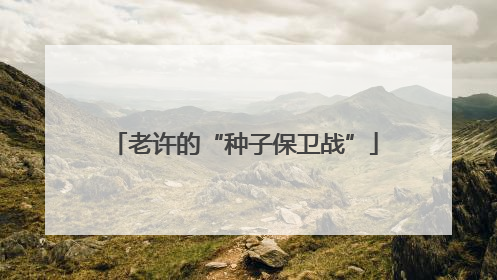 老许的“种子保卫战”