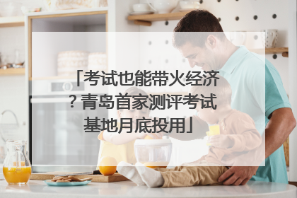 考试也能带火经济？青岛首家测评考试基地月底投用