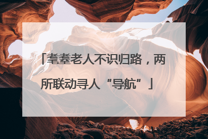 耄耋老人不识归路，两所联动寻人“导航”