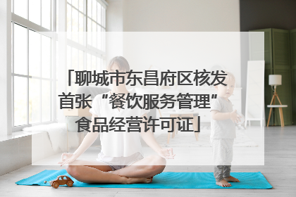 聊城市东昌府区核发首张“餐饮服务管理”食品经营许可证