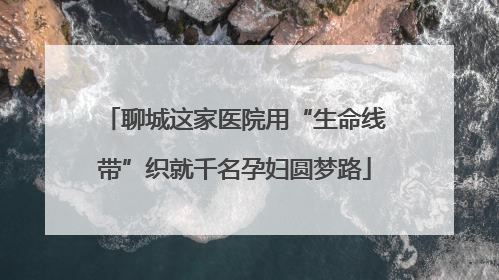 聊城这家医院用“生命线带”织就千名孕妇圆梦路