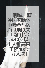 聊城：获评国家脑卒中筛查与防治基地以来 已累计完成40岁以上人群筛查干预40余万人次