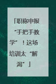 职称申报“手把手教学”！这场培训太“解渴”