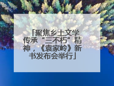 聚焦乡土文学 传承“三不朽”精神，《袁家岭》新书发布会举行