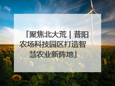 聚焦北大荒｜普阳农场科技园区打造智慧农业新阵地