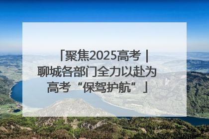 聚焦2025高考｜聊城各部门全力以赴为高考“保驾护航”
