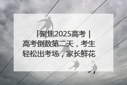 聚焦2025高考｜高考倒数第二天，考生轻松出考场，家长鲜花相迎共庆成长里程碑
