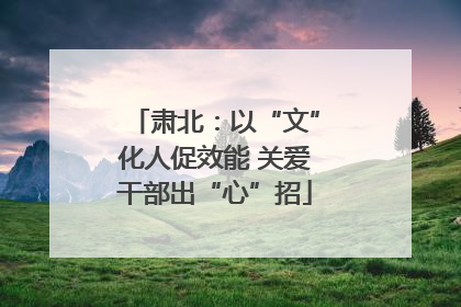 肃北：以“文”化人促效能 关爱干部出“心”招