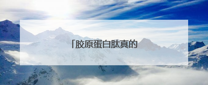 胶原蛋白肽真的可以改善皮肤吗