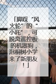脚踩“风火轮”的“小吒”，可脱离遥控板的机器狗，泡桐树小学来了新朋友！