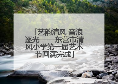 艺韵清风 音浪逐光——东营市清风小学第一届艺术节圆满完成