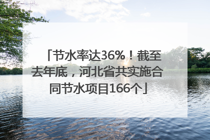 节水率达36%！截至去年底，河北省共实施合同节水项目166个