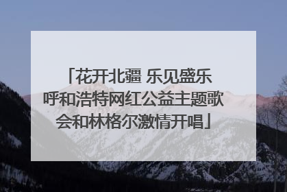 花开北疆 乐见盛乐 呼和浩特网红公益主题歌会和林格尔激情开唱