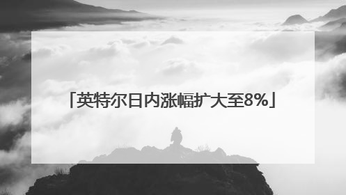 英特尔日内涨幅扩大至8%