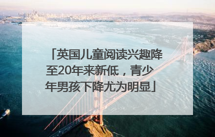 英国儿童阅读兴趣降至20年来新低，青少年男孩下降尤为明显
