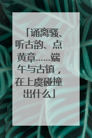 诵离骚、听古韵、点黄章……端午与古镇，在上虞碰撞出什么