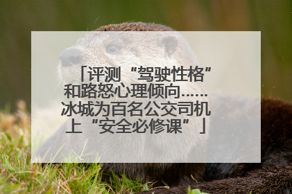评测“驾驶性格”和路怒心理倾向……冰城为百名公交司机上“安全必修课”