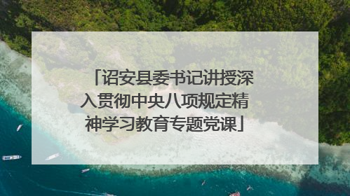 诏安县委书记讲授深入贯彻中央八项规定精神学习教育专题党课
