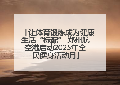 让体育锻炼成为健康生活“标配” 郑州航空港启动2025年全民健身活动月