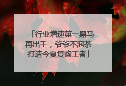行业增速第一黑马再出手，爷爷不泡茶打造今夏复购王者