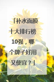 补水面膜十大排行榜10强，哪个牌子好用又便宜？