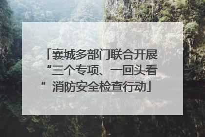 襄城多部门联合开展“三个专项、一回头看”消防安全检查行动