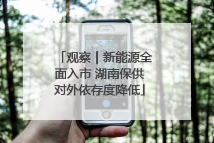 观察｜新能源全面入市 湖南保供对外依存度降低