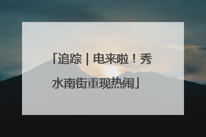 追踪｜电来啦！秀水南街重现热闹