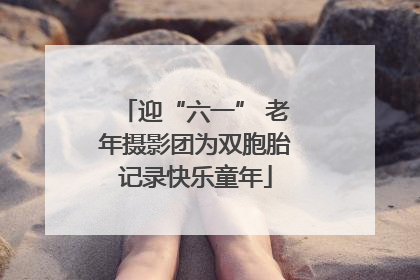 迎“六一” 老年摄影团为双胞胎记录快乐童年