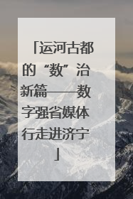 运河古都的“数”治新篇——数字强省媒体行走进济宁
