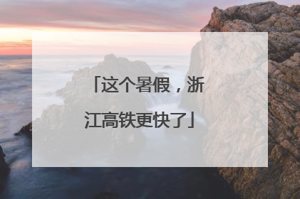 这个暑假，浙江高铁更快了