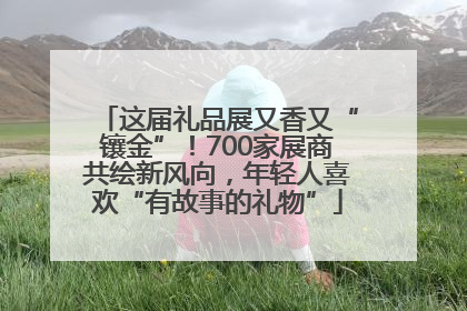 这届礼品展又香又“镶金”！700家展商共绘新风向，年轻人喜欢“有故事的礼物”