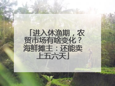 进入休渔期，农贸市场有啥变化？海鲜摊主：还能卖上五六天