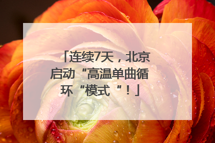 连续7天，北京启动“高温单曲循环“模式“！