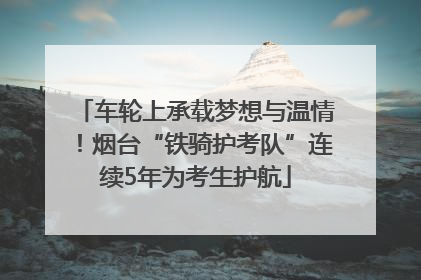 车轮上承载梦想与温情！烟台“铁骑护考队”连续5年为考生护航