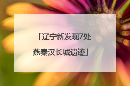 辽宁新发现7处燕秦汉长城遗迹