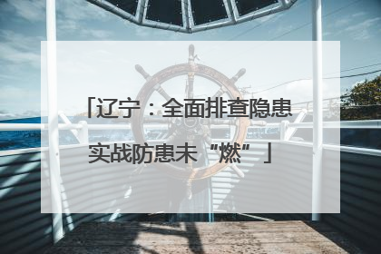辽宁：全面排查隐患 实战防患未“燃”