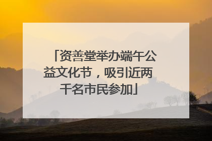 资善堂举办端午公益文化节，吸引近两千名市民参加