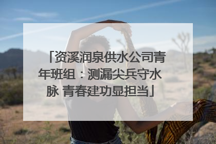 资溪润泉供水公司青年班组：测漏尖兵守水脉 青春建功显担当