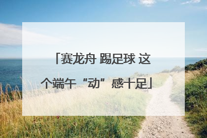 赛龙舟 踢足球 这个端午“动”感十足