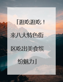 逛吃逛吃！来八大特色街区吃出美食缤纷魅力