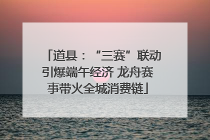 道县：“三赛”联动引爆端午经济 龙舟赛事带火全城消费链