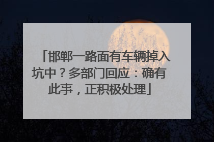 邯郸一路面有车辆掉入坑中？多部门回应：确有此事，正积极处理