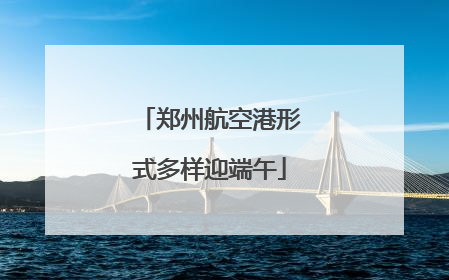 郑州航空港形式多样迎端午