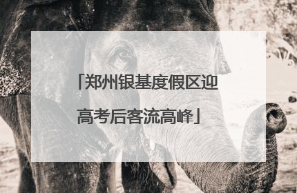 郑州银基度假区迎高考后客流高峰