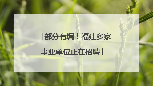 部分有编！福建多家事业单位正在招聘
