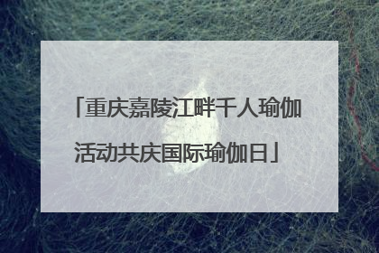 重庆嘉陵江畔千人瑜伽活动共庆国际瑜伽日