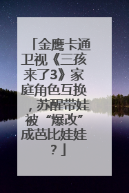 金鹰卡通卫视《三孩来了3》家庭角色互换，苏醒带娃被“爆改”成芭比娃娃？