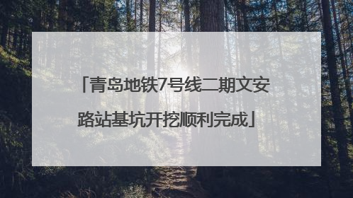 青岛地铁7号线二期文安路站基坑开挖顺利完成