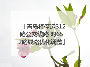 青岛将停运312路公交线路 对652路线路优化调整